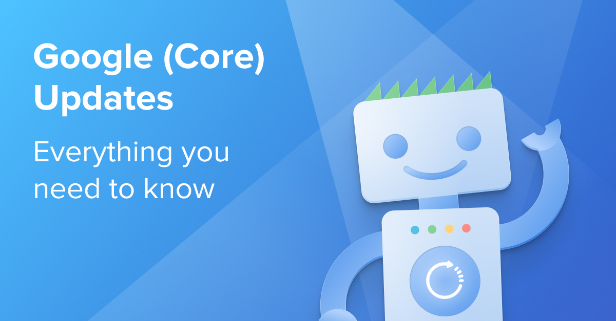 Google (Core) Updates: Everything you need to know